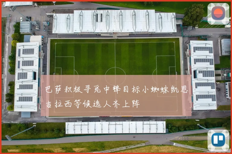 巴萨积极寻觅中锋目标小蜘蛛凯恩吉拉西等候选人齐上阵