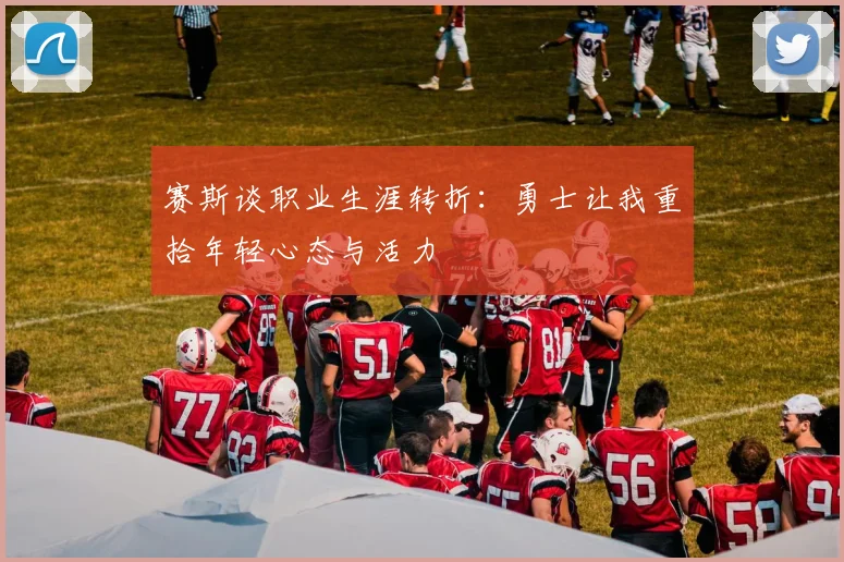 赛斯谈职业生涯转折：勇士让我重拾年轻心态与活力