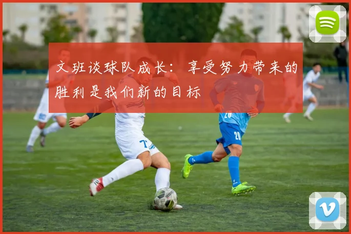 文班谈球队成长：享受努力带来的胜利是我们新的目标