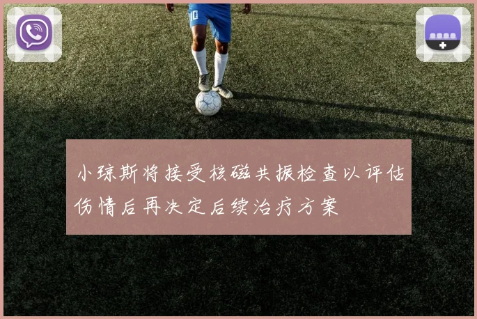 小琼斯将接受核磁共振检查以评估伤情后再决定后续治疗方案