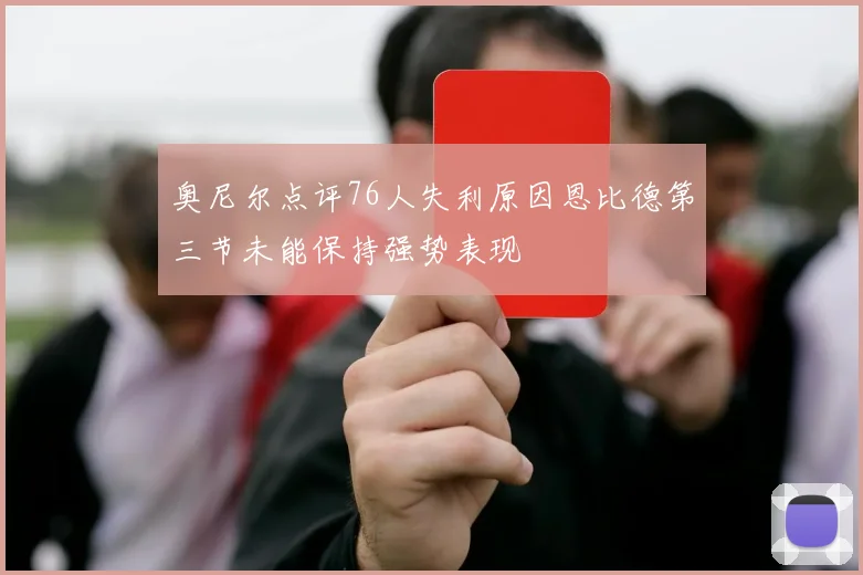 奥尼尔点评76人失利原因恩比德第三节未能保持强势表现