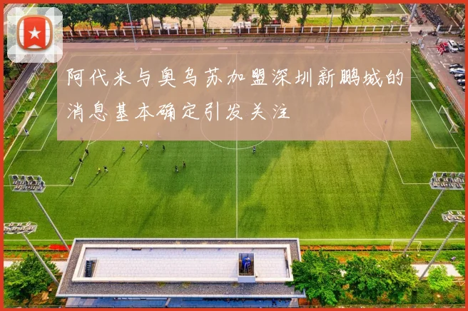 阿代米与奥乌苏加盟深圳新鹏城的消息基本确定引发关注