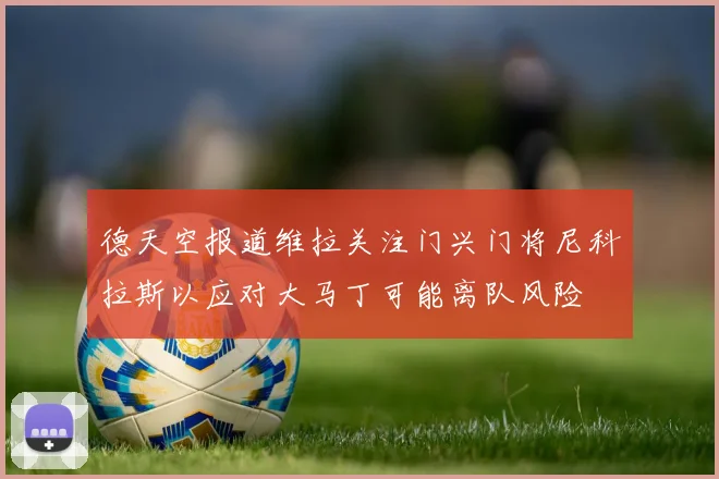 德天空报道维拉关注门兴门将尼科拉斯以应对大马丁可能离队风险