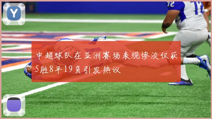 中超球队在亚洲赛场表现惨淡仅获5胜8平19负引发热议