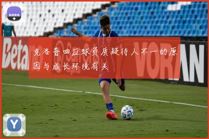 克洛普回应球员质疑待人不一的原因与成长环境有关