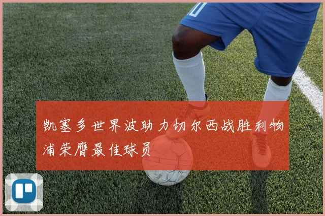 凯塞多世界波助力切尔西战胜利物浦荣膺最佳球员
